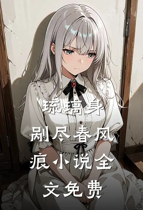 琉璃身，剐尽春风痕小说全文免费