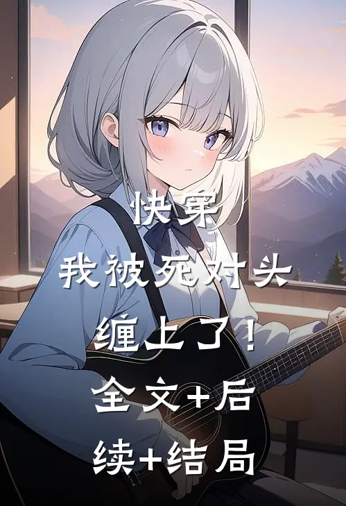 快穿：我被死对头缠上了！:全文+后续+结局