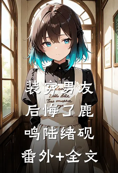 装穷男友后悔了鹿鸣陆绪砚:(番外)+(全文)