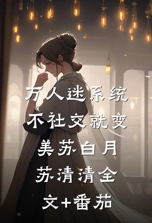 万人迷系统：不社交就变美苏白月苏清清全文+番茄