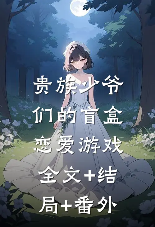 贵族少爷们的盲盒恋爱游戏:全文+结局+番外
