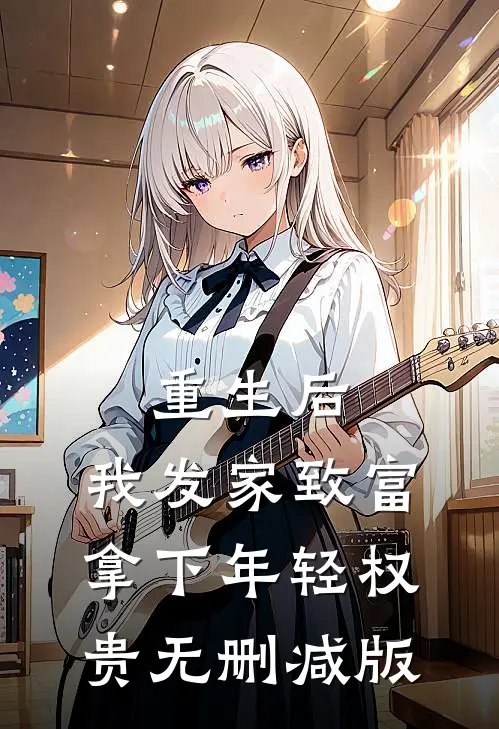 重生后，我发家致富，拿下年轻权贵无删减版
