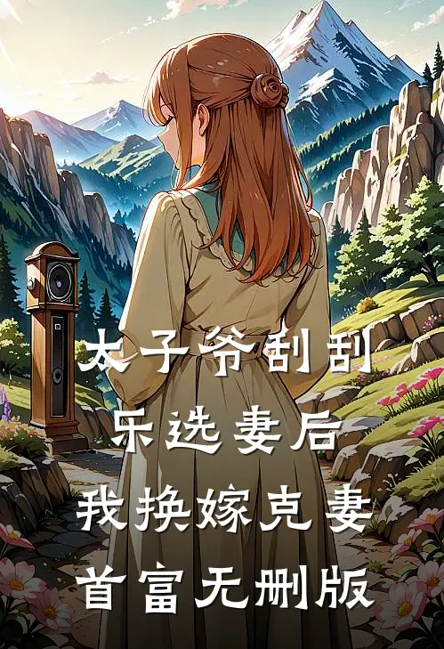 太子爷刮刮乐选妻后，我换嫁克妻首富无删版