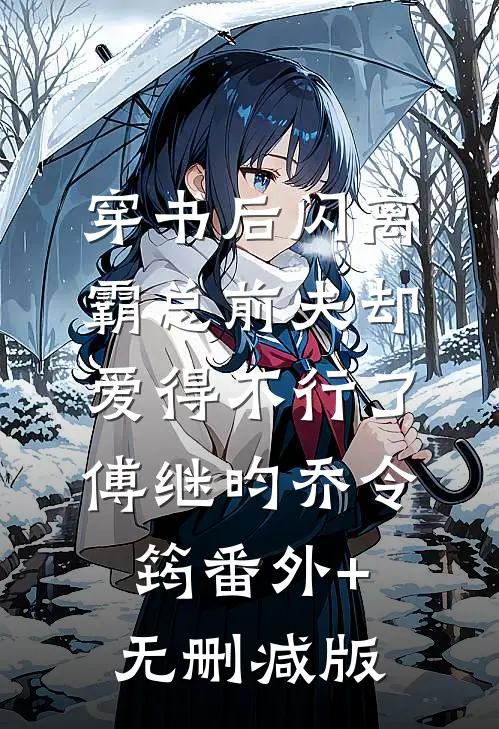 穿书后闪离，霸总前夫却爱得不行了傅继昀乔令筠番外+无删减版