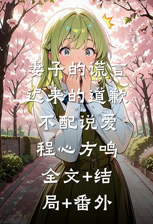 妻子的谎言：迟来的道歉不配说爱程心方鸣:全文+结局+番外