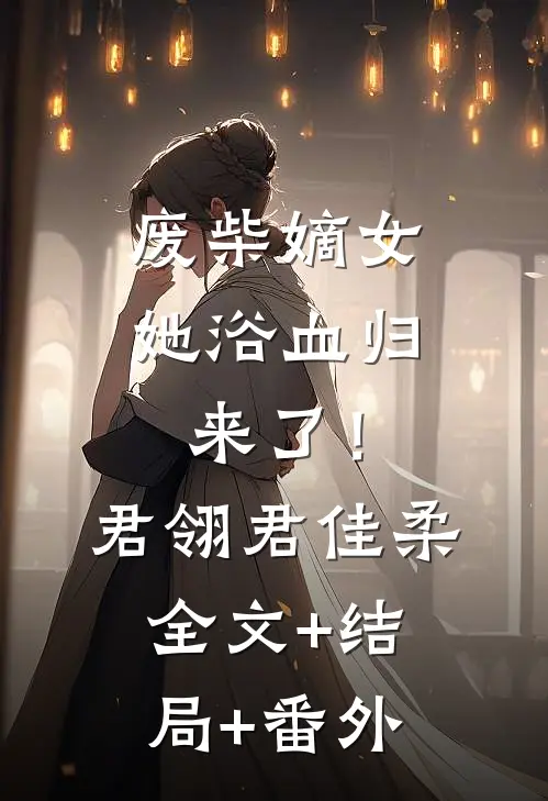 废柴嫡女她浴血归来了！君翎君佳柔:全文+结局+番外