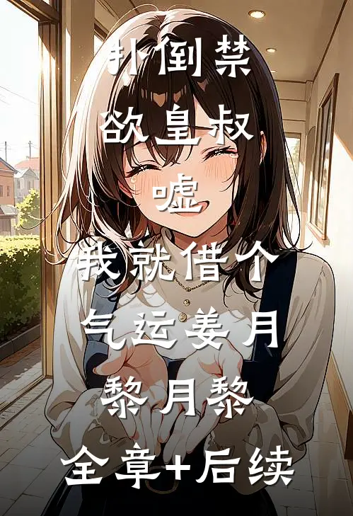 扑倒禁欲皇叔：嘘，我就借个气运姜月黎月黎:全章+后续