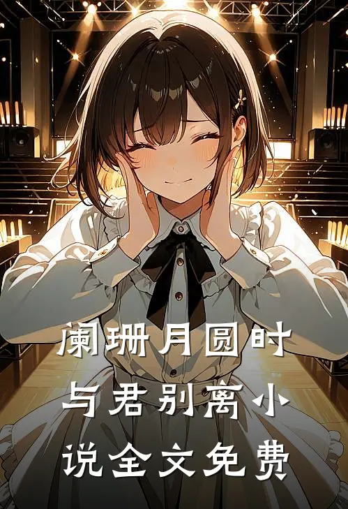 阑珊月圆时，与君别离小说全文免费