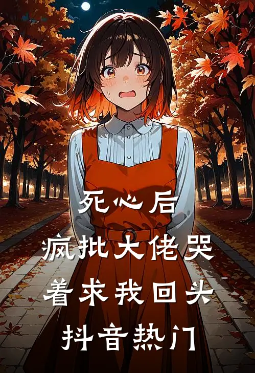 死心后，疯批大佬哭着求我回头抖音热门