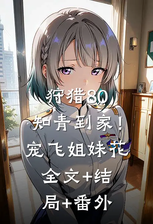 狩猎80：知青到家！宠飞姐妹花:全文+结局+番外