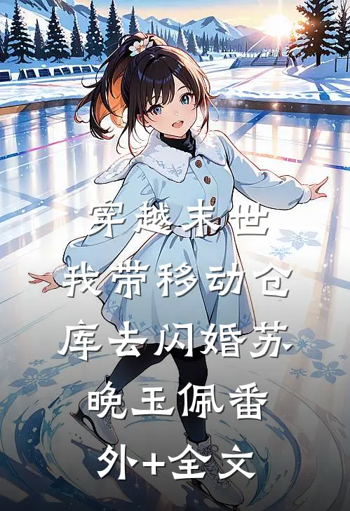 穿越末世：我带移动仓库去闪婚苏晚玉佩(番外)+(全文)