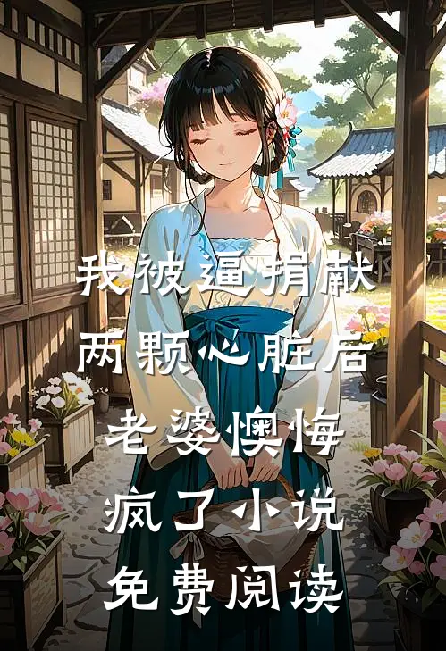 我被逼捐献两颗心脏后，老婆懊悔疯了小说免费阅读
