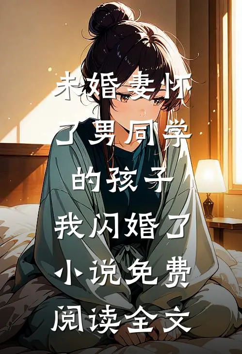 未婚妻怀了男同学的孩子，我闪婚了小说免费阅读全文