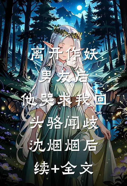 离开作妖男友后，他哭求我回头骆闻歧沈烟烟后续+全文