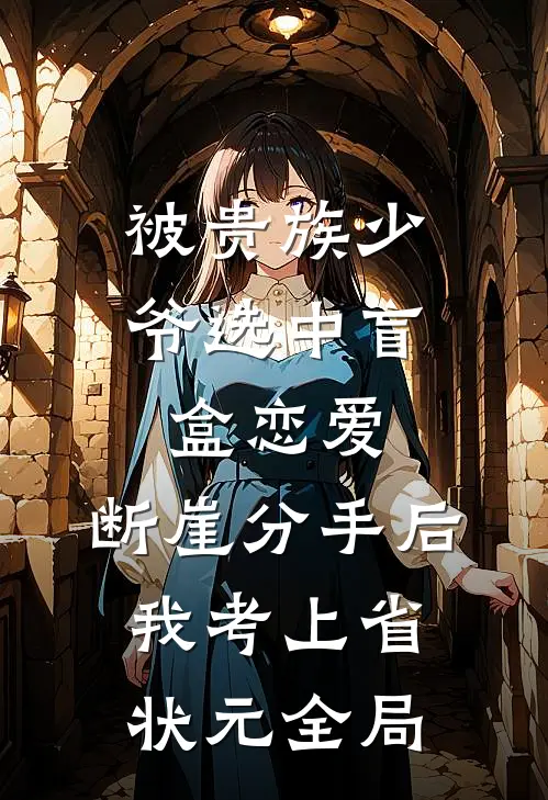 被贵族少爷选中盲盒恋爱，断崖分手后我考上省状元全局