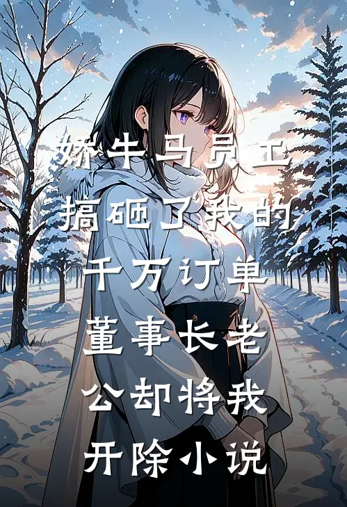 娇牛马员工搞砸了我的千万订单，董事长老公却将我开除小说