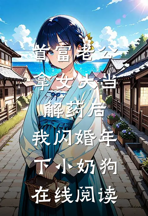 首富老公拿女大当解药后，我闪婚年下小奶狗在线阅读