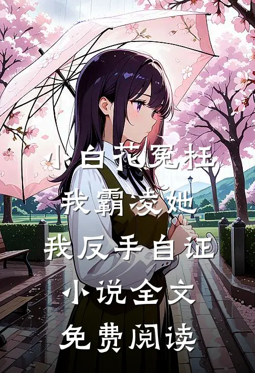 小白花冤枉我霸凌她，我反手自证小说全文免费阅读