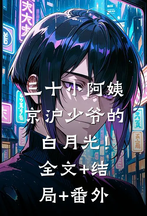 三十小阿姨，京沪少爷的白月光！:全文+结局+番外