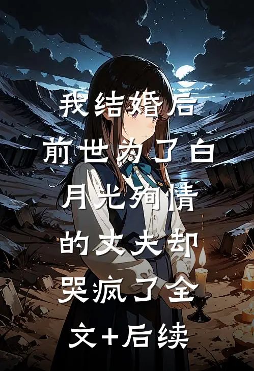 我结婚后，前世为了白月光殉情的丈夫却哭疯了全文+后续