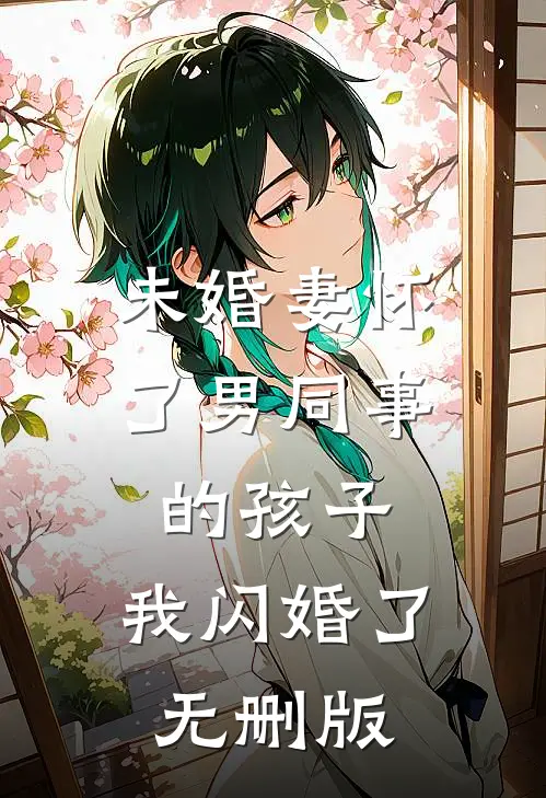 未婚妻怀了男同事的孩子，我闪婚了无删版