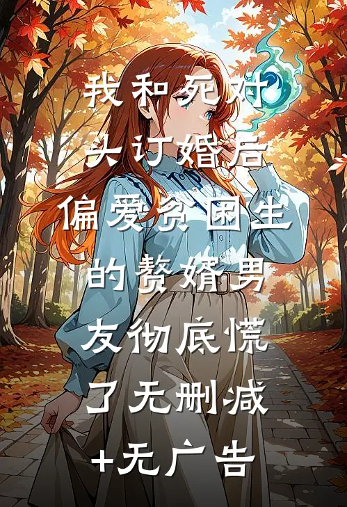 我和死对头订婚后，偏爱贫困生的赘婿男友彻底慌了无删减+无广告