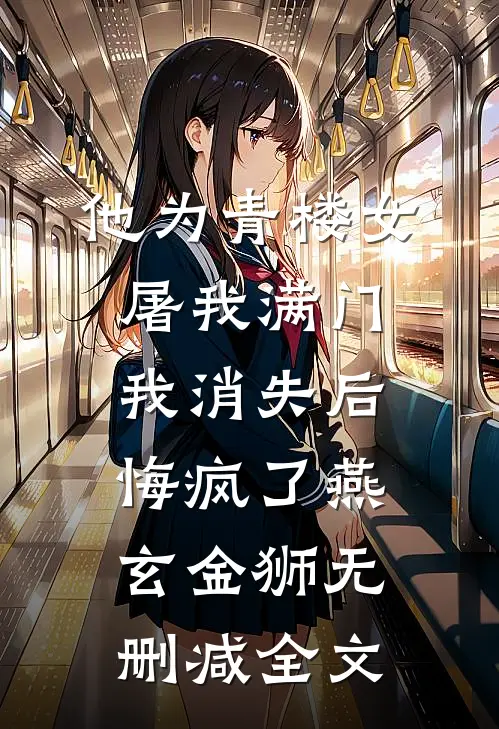 他为青楼女屠我满门，我消失后悔疯了燕玄金狮无删减全文