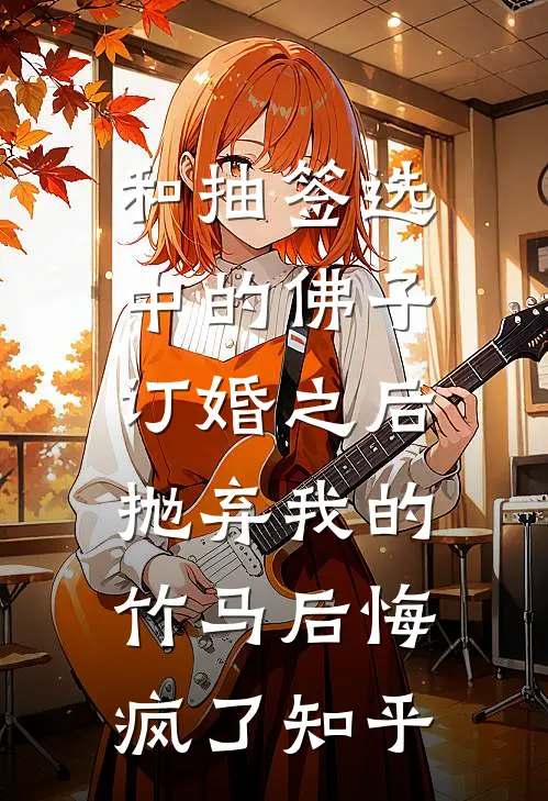和抽签选中的佛子订婚之后，抛弃我的竹马后悔疯了知乎