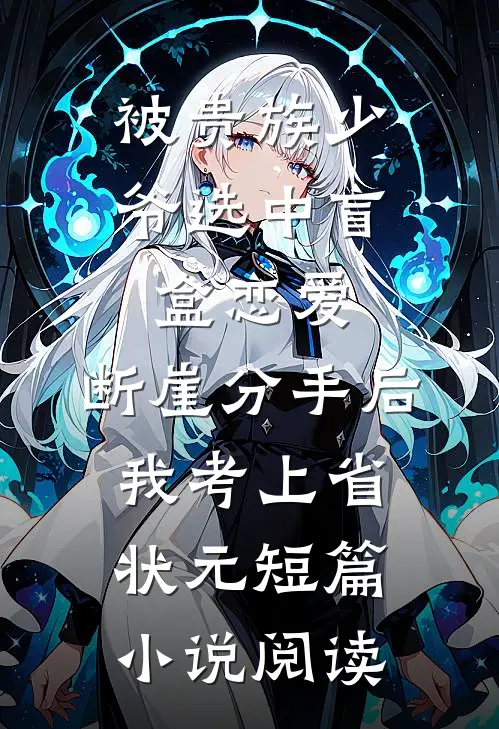 被贵族少爷选中盲盒恋爱，断崖分手后我考上省状元短篇小说阅读