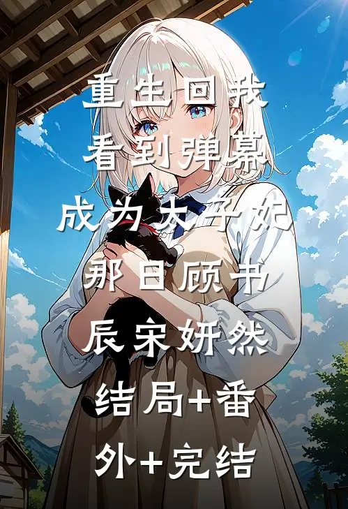 重生回我看到弹幕，成为太子妃那日顾书辰宋妍然:结局+番外+完结