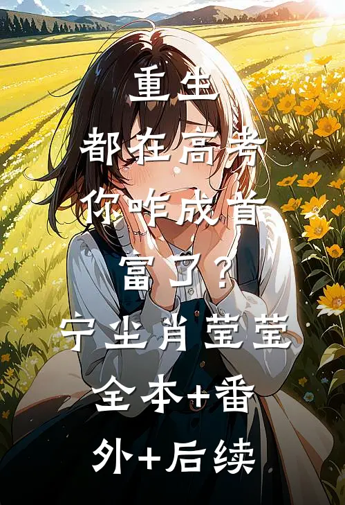 重生：都在高考，你咋成首富了？宁尘肖莹莹:全本+番外+后续