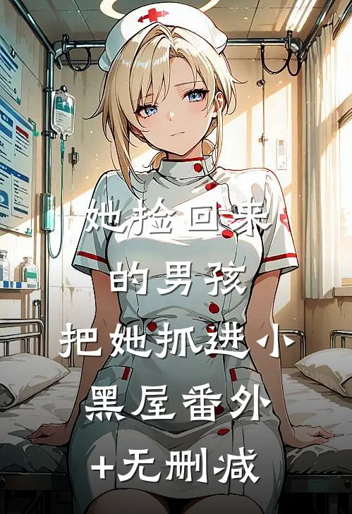 她捡回来的男孩，把她抓进小黑屋番外+无删减