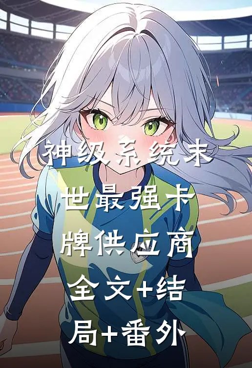 神级系统末世最强卡牌供应商全文+结局+番外