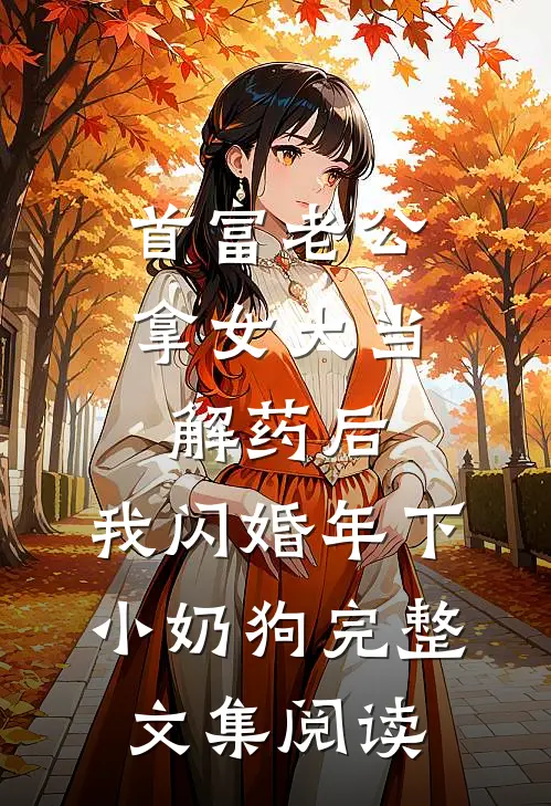 首富老公拿女大当解药后，我闪婚年下小奶狗完整文集阅读