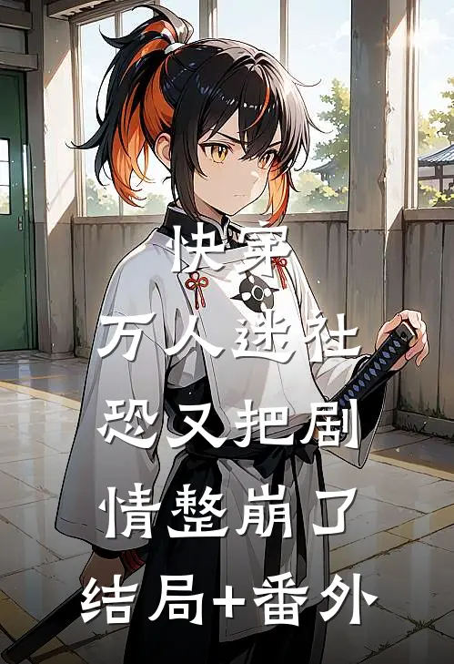 快穿：万人迷社恐又把剧情整崩了:结局+番外