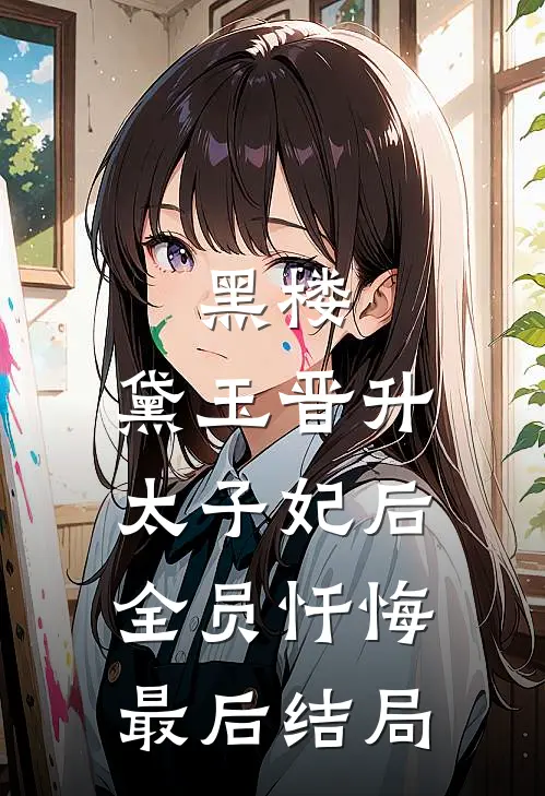 黑楼：黛玉晋升太子妃后，全员忏悔最后结局