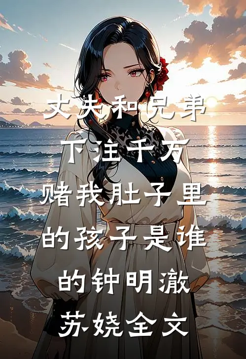 丈夫和兄弟下注千万，赌我肚子里的孩子是谁的钟明澈苏娆全文