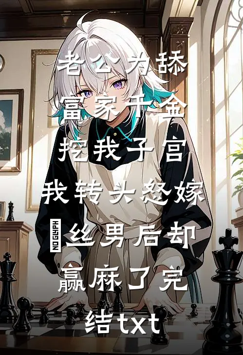 老公为舔富家千金挖我子宫，我转头怒嫁屌丝男后却赢麻了完结txt