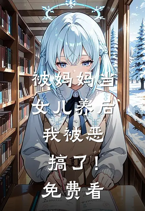 被妈妈当女儿养后，我被恶搞了！免费看