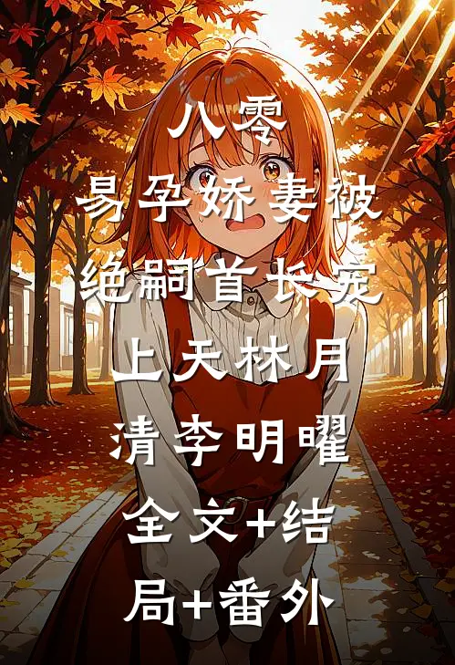 八零，易孕娇妻被绝嗣首长宠上天林月清李明曜:全文+结局+番外
