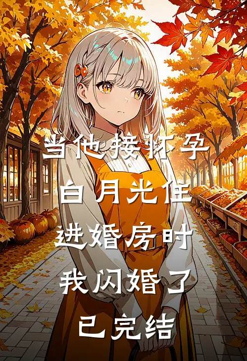 当他接怀孕白月光住进婚房时，我闪婚了已完结