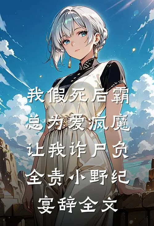 我假死后霸总为爱疯魔，让我诈尸负全责小野纪宴辞全文