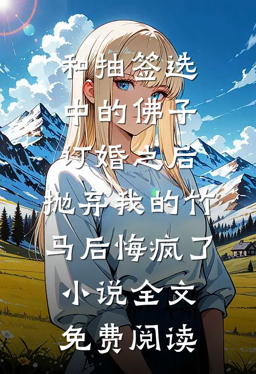 和抽签选中的佛子订婚之后，抛弃我的竹马后悔疯了小说全文免费阅读