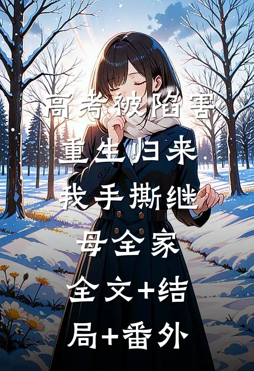 高考被陷害，重生归来我手撕继母全家:全文+结局+番外