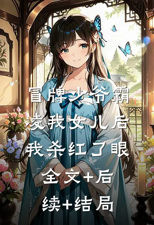 冒牌少爷霸凌我女儿后，我杀红了眼:全文+后续+结局
