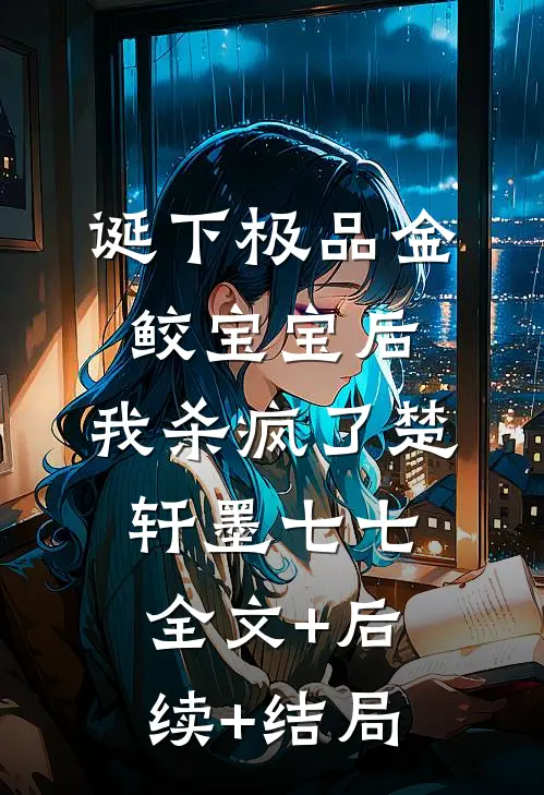 诞下极品金鲛宝宝后，我杀疯了楚轩墨七七全文+后续+结局