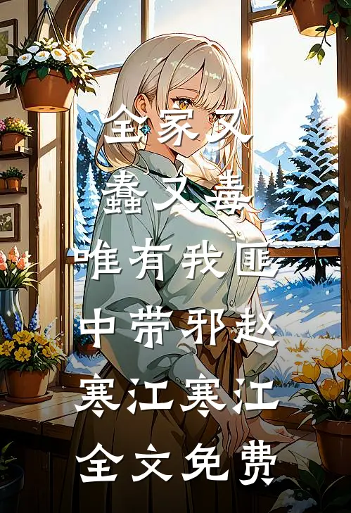 全家又蠢又毒，唯有我匪中带邪赵寒江寒江全文免费