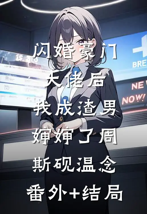 闪婚豪门大佬后，我成渣男婶婶了周斯砚温念:(番外)+(结局)