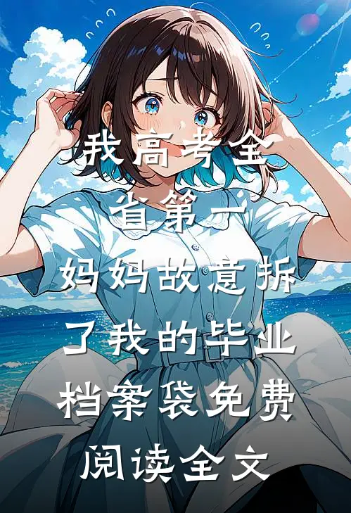 我高考全省第一，妈妈故意拆了我的毕业档案袋免费阅读全文