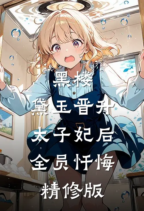 黑楼：黛玉晋升太子妃后，全员忏悔精修版